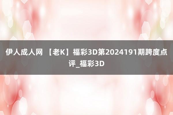 伊人成人网 【老K】福彩3D第2024191期跨度点评_福彩3D