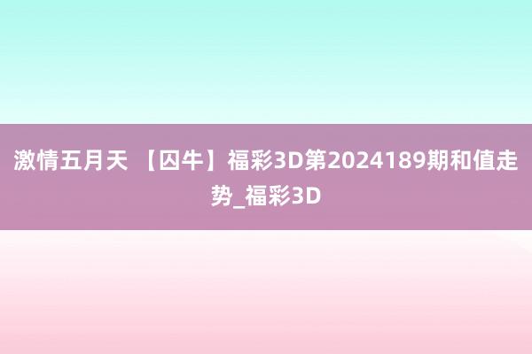 激情五月天 【囚牛】福彩3D第2024189期和值走势_福彩3D