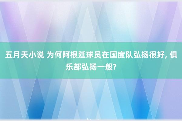 五月天小说 为何阿根廷球员在国度队弘扬很好， 俱乐部弘扬一般?