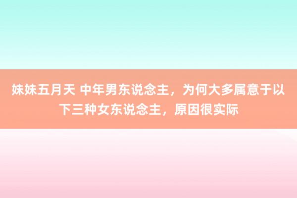 妹妹五月天 中年男东说念主，为何大多属意于以下三种女东说念主，原因很实际