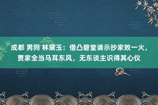 成都 男同 林黛玉：借凸碧堂请示抄家败一火，贾家全当马耳东风，无东谈主识得其心仪