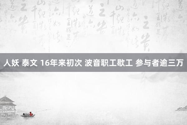 人妖 泰文 16年来初次 波音职工歇工 参与者逾三万