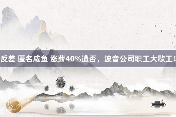 反差 匿名咸鱼 涨薪40%遭否，波音公司职工大歇工！