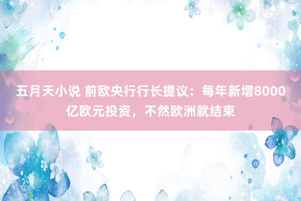 五月天小说 前欧央行行长提议：每年新增8000亿欧元投资，不然欧洲就结束