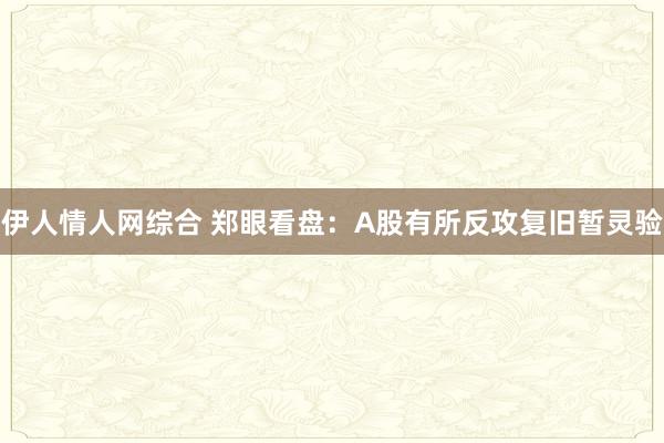 伊人情人网综合 郑眼看盘：A股有所反攻复旧暂灵验