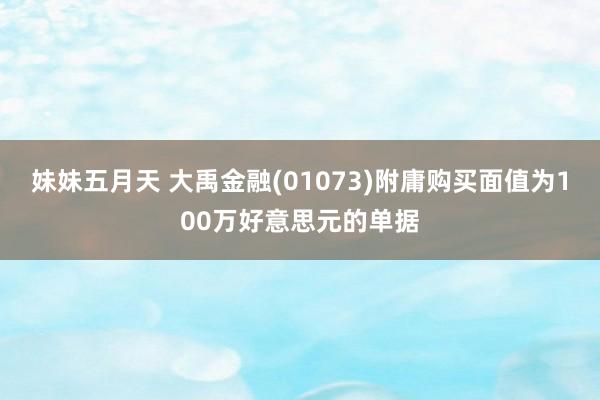 妹妹五月天 大禹金融(01073)附庸购买面值为100万好意思元的单据