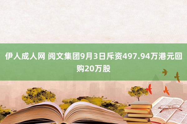 伊人成人网 阅文集团9月3日斥资497.94万港元回购20万股