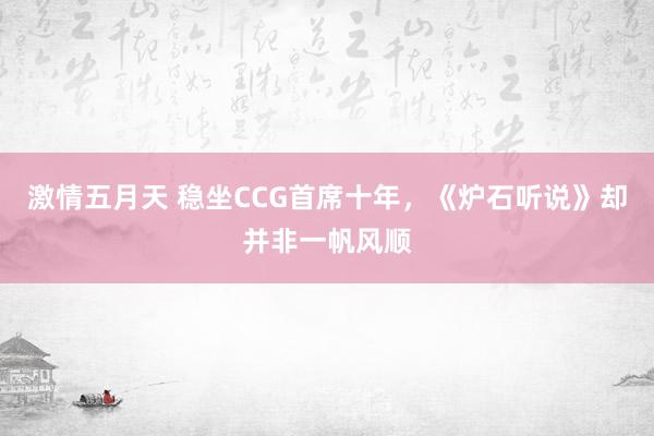 激情五月天 稳坐CCG首席十年，《炉石听说》却并非一帆风顺