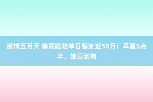 激情五月天 春熙路站单日客流近50万！早晨5点半，她已到岗