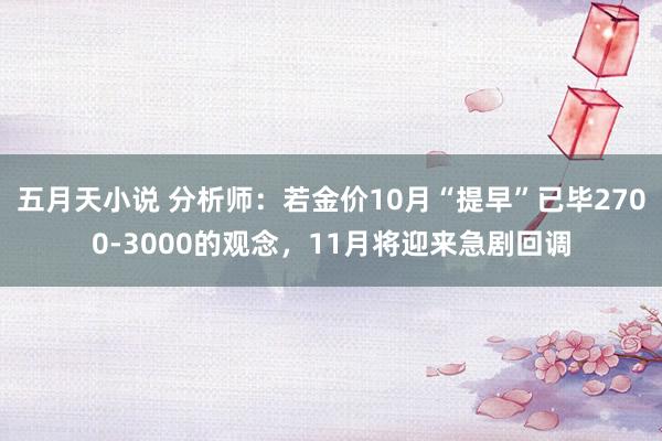 五月天小说 分析师：若金价10月“提早”已毕2700-3000的观念，11月将迎来急剧回调