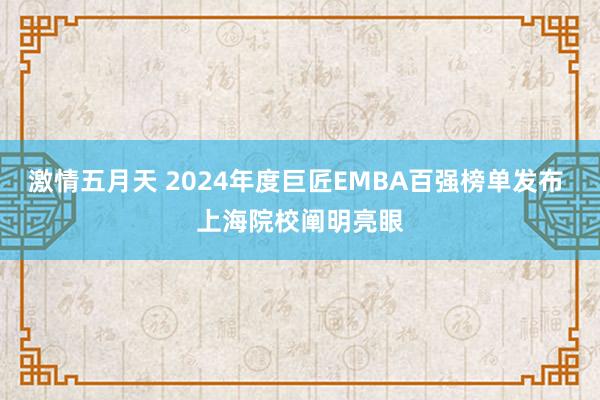 激情五月天 2024年度巨匠EMBA百强榜单发布 上海院校阐明亮眼