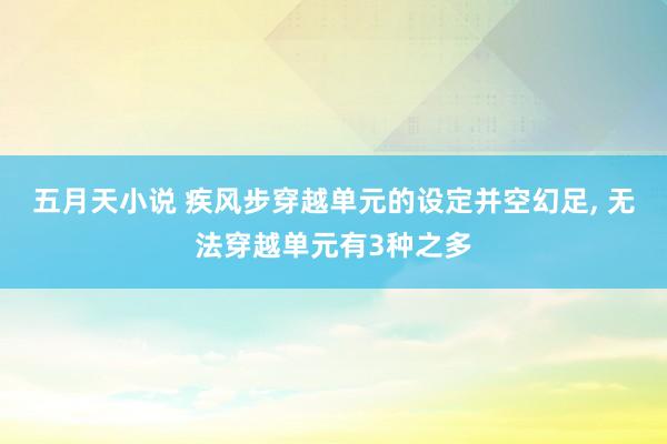 五月天小说 疾风步穿越单元的设定并空幻足， 无法穿越单元有3种之多