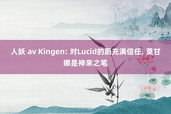 人妖 av Kingen: 对Lucid的蔚充满信任， 莫甘娜是神来之笔