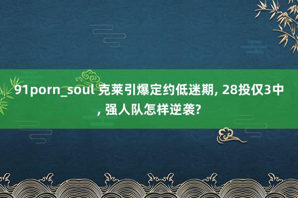 91porn_soul 克莱引爆定约低迷期， 28投仅3中， 强人队怎样逆袭?