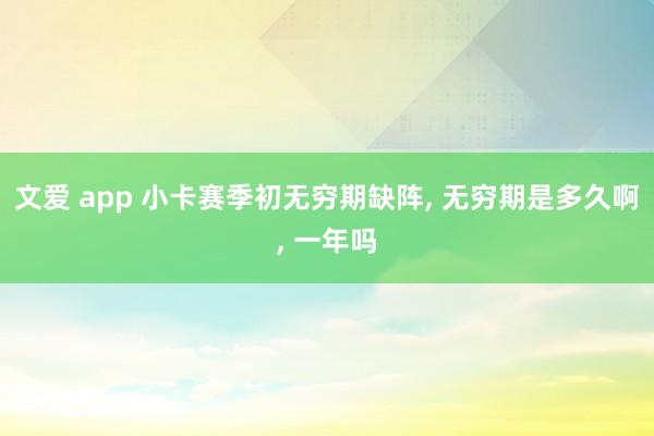 文爱 app 小卡赛季初无穷期缺阵， 无穷期是多久啊， 一年吗