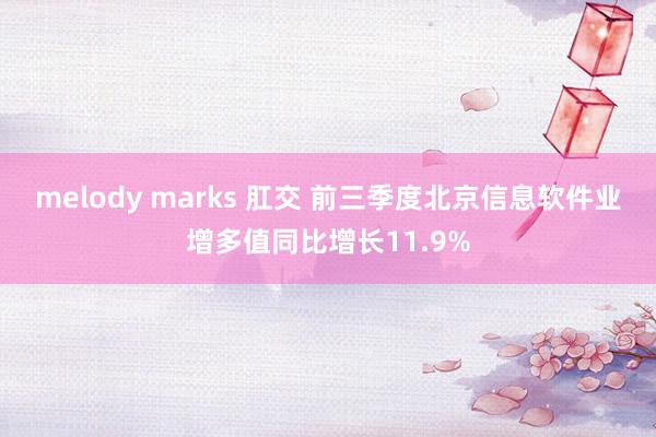 melody marks 肛交 前三季度北京信息软件业增多值同比增长11.9%