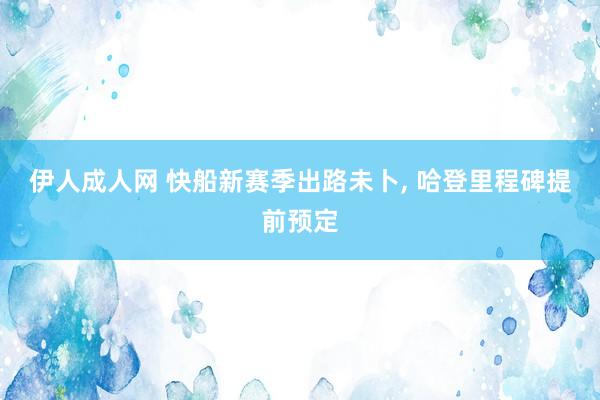 伊人成人网 快船新赛季出路未卜， 哈登里程碑提前预定