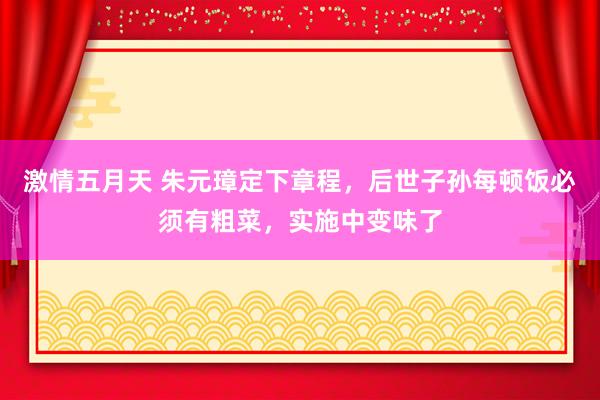 激情五月天 朱元璋定下章程，后世子孙每顿饭必须有粗菜，实施中变味了