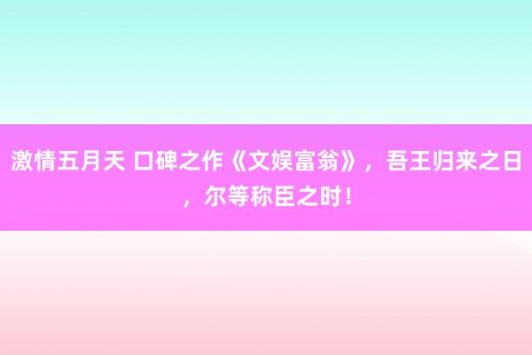 激情五月天 口碑之作《文娱富翁》，吾王归来之日，尔等称臣之时！