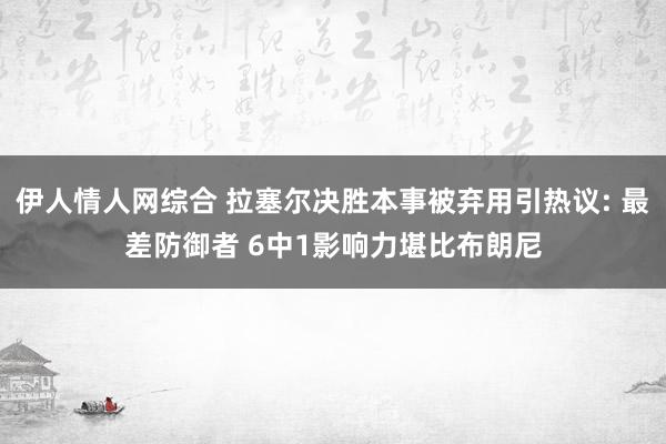 伊人情人网综合 拉塞尔决胜本事被弃用引热议: 最差防御者 6中1影响力堪比布朗尼