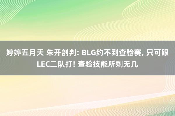 婷婷五月天 朱开剖判: BLG约不到查验赛， 只可跟LEC二队打! 查验技能所剩无几