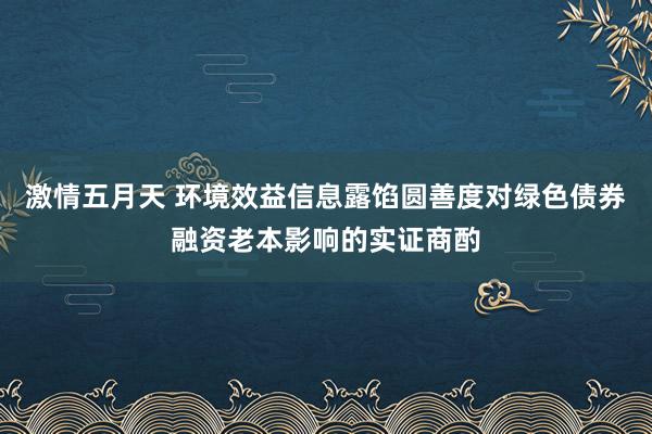 激情五月天 环境效益信息露馅圆善度对绿色债券融资老本影响的实证商酌