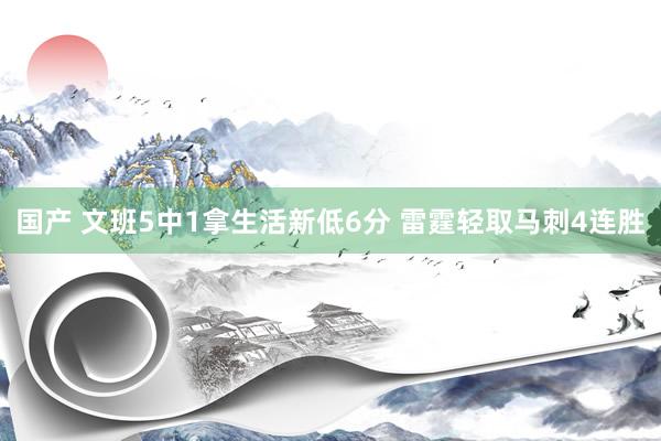 国产 文班5中1拿生活新低6分 雷霆轻取马刺4连胜