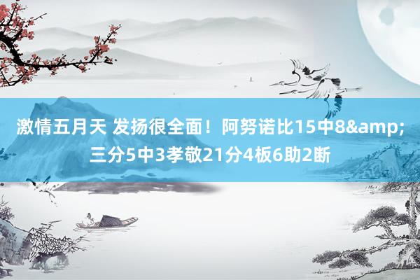 激情五月天 发扬很全面！阿努诺比15中8&三分5中3孝敬21分4板6助2断