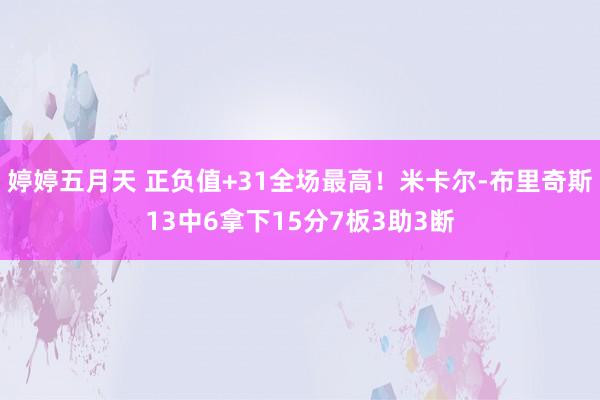 婷婷五月天 正负值+31全场最高！米卡尔-布里奇斯13中6拿下15分7板3助3断