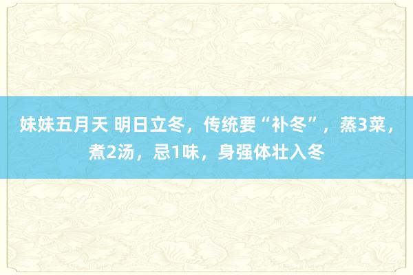 妹妹五月天 明日立冬，传统要“补冬”，蒸3菜，煮2汤，忌1味，身强体壮入冬