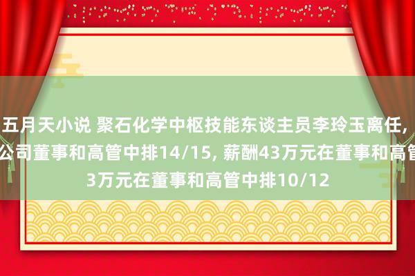 五月天小说 聚石化学中枢技能东谈主员李玲玉离任， 年齿38岁在公司董事和高管中排14/15， 薪酬43万元在董事和高管中排10/12