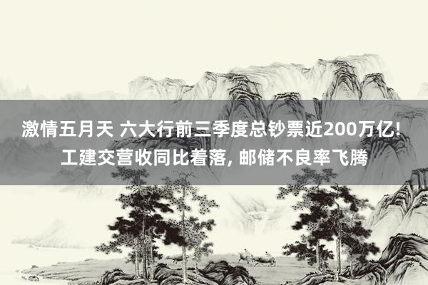 激情五月天 六大行前三季度总钞票近200万亿! 工建交营收同比着落， 邮储不良率飞腾