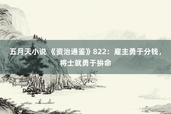 五月天小说 《资治通鉴》822：雇主勇于分钱，将士就勇于拚命