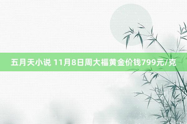 五月天小说 11月8日周大福黄金价钱799元/克