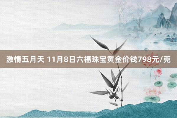 激情五月天 11月8日六福珠宝黄金价钱798元/克