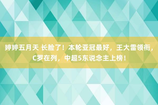 婷婷五月天 长脸了！本轮亚冠最好，王大雷领衔，C罗在列，中超5东说念主上榜！