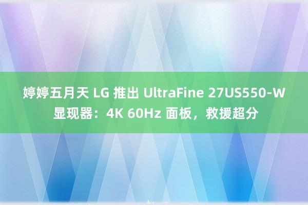 婷婷五月天 LG 推出 UltraFine 27US550-W 显现器：4K 60Hz 面板，救援超分