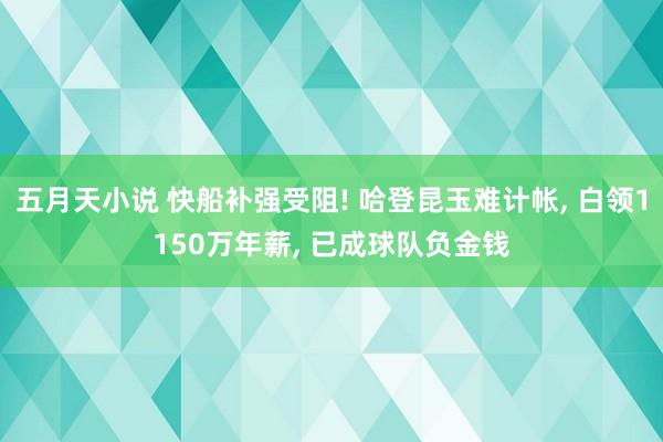 五月天小说 快船补强受阻! 哈登昆玉难计帐， 白领1150万年薪， 已成球队负金钱