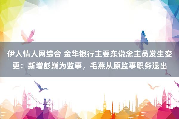 伊人情人网综合 金华银行主要东说念主员发生变更：新增彭巍为监事，毛燕从原监事职务退出