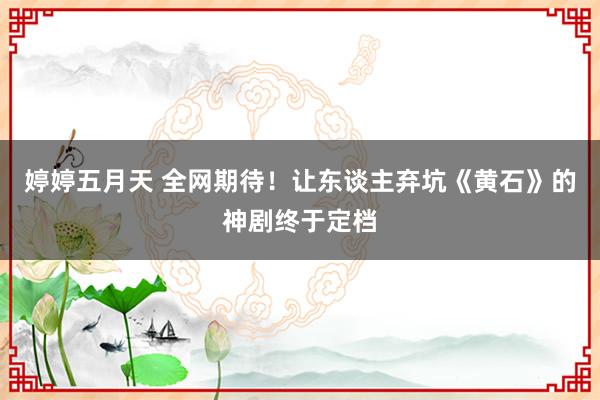 婷婷五月天 全网期待！让东谈主弃坑《黄石》的神剧终于定档