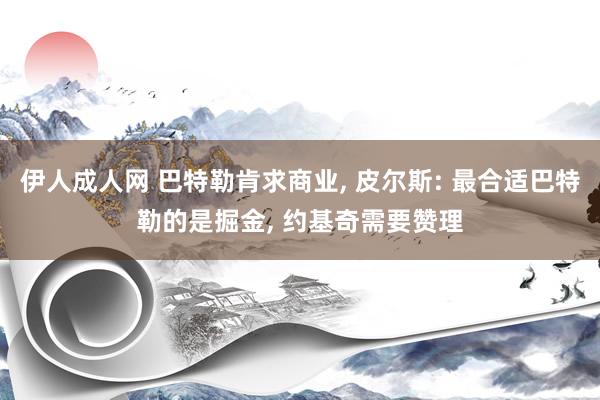 伊人成人网 巴特勒肯求商业， 皮尔斯: 最合适巴特勒的是掘金， 约基奇需要赞理