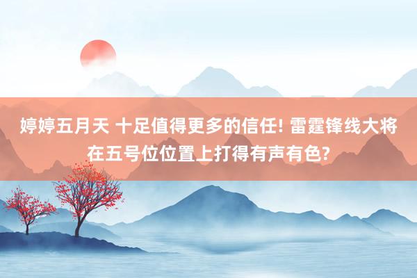 婷婷五月天 十足值得更多的信任! 雷霆锋线大将在五号位位置上打得有声有色?