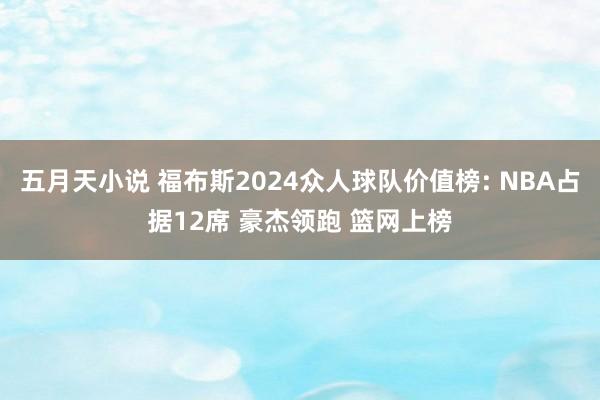 五月天小说 福布斯2024众人球队价值榜: NBA占据12席 豪杰领跑 篮网上榜