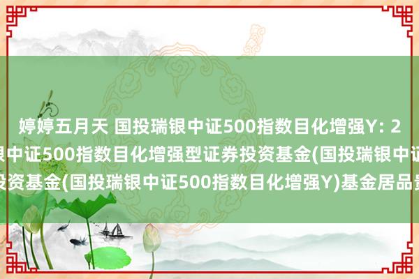 婷婷五月天 国投瑞银中证500指数目化增强Y: 2024-12-13_国投瑞银中证500指数目化增强型证券投资基金(国投瑞银中证500指数目化增强Y)基金居品贵府纲要