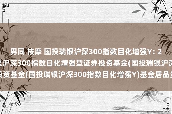 男同 按摩 国投瑞银沪深300指数目化增强Y: 2024-12-13_国投瑞银沪深300指数目化增强型证券投资基金(国投瑞银沪深300指数目化增强Y)基金居品贵府提要