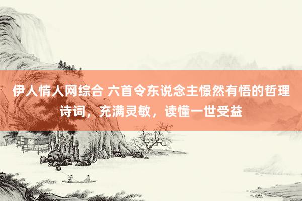 伊人情人网综合 六首令东说念主憬然有悟的哲理诗词，充满灵敏，读懂一世受益