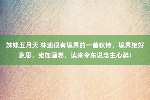 妹妹五月天 林逋很有境界的一首秋诗，境界绝好意思，宛如画卷，读来令东说念主心醉！