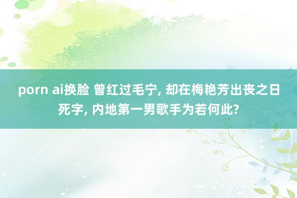 porn ai换脸 曾红过毛宁， 却在梅艳芳出丧之日死字， 内地第一男歌手为若何此?