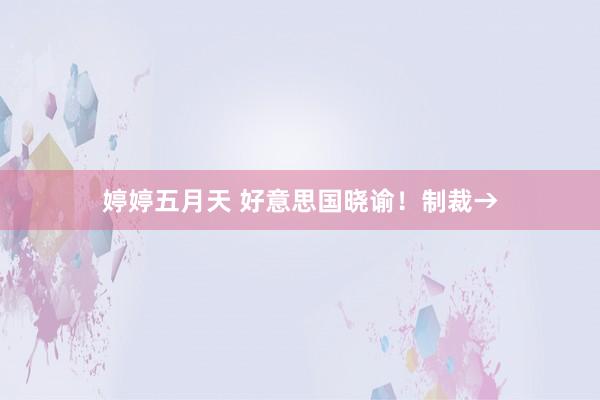 婷婷五月天 好意思国晓谕！制裁→