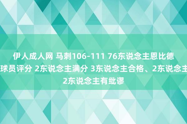 伊人成人网 马刺106-111 76东说念主恩比德被赶走 球员评分 2东说念主满分 3东说念主合格、2东说念主有纰谬